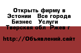 Открыть фирму в Эстонии - Все города Бизнес » Услуги   . Тверская обл.,Ржев г.